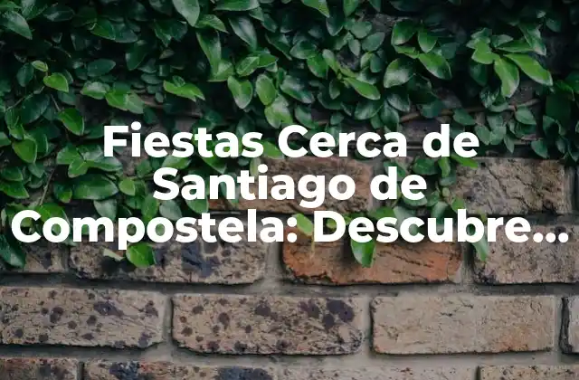Fiestas Cerca de Santiago de Compostela: Descubre la Emoción