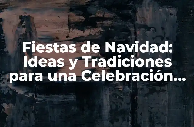 Fiestas de Navidad: Ideas y Tradiciones para una Celebración Inolvidable