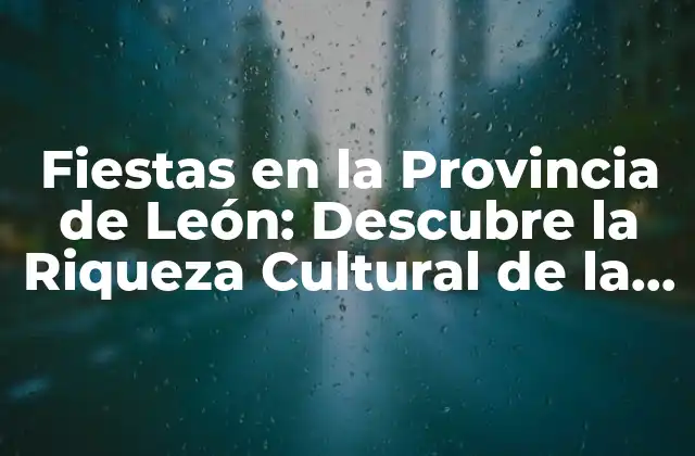 Fiestas en la Provincia de León: Descubre la Riqueza Cultural de la Región