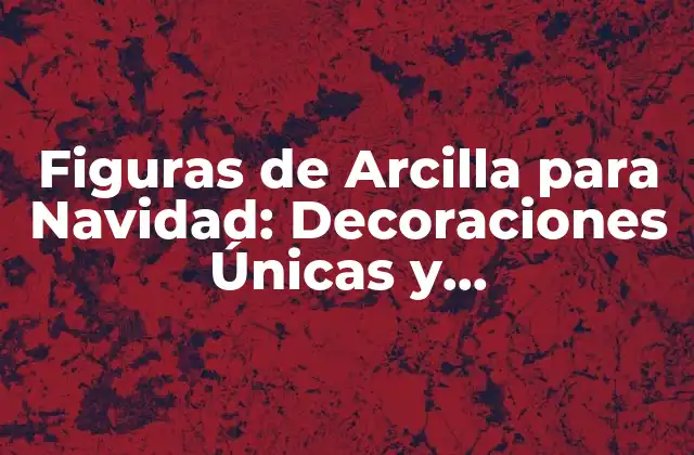 Historia de las Figuras de Arcilla para Navidad