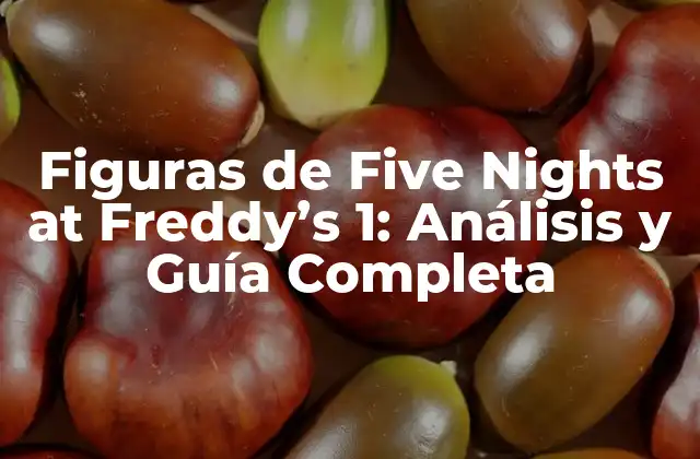 Figuras de Five Nights At Freddy’s 1: Análisis y Guía Completa