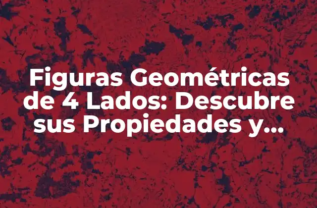 Figuras Geométricas de 4 Lados: Descubre Sus Propiedades y Aplicaciones
