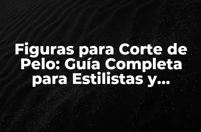Figuras para Corte de Pelo: Guía Completa para Estilistas y Principiantes