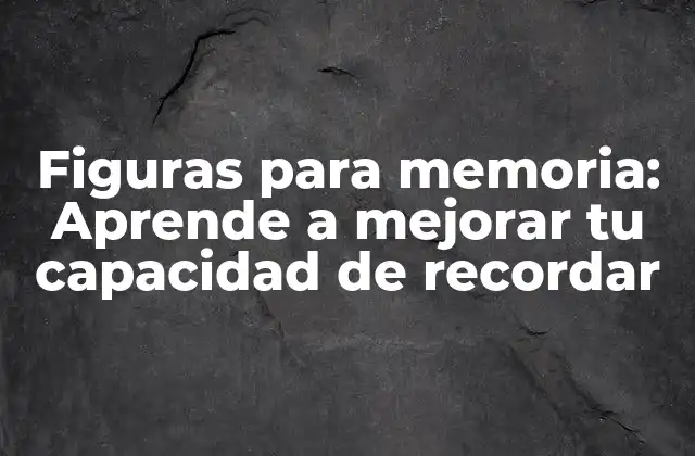 Figuras para Memoria: Aprende a Mejorar Tu Capacidad de Recordar