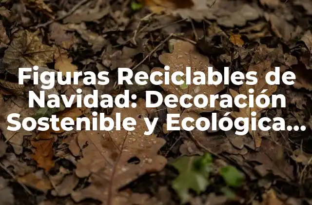 Figuras Reciclables de Navidad: Decoración Sostenible y Ecológica para la Temporada de Fiesta