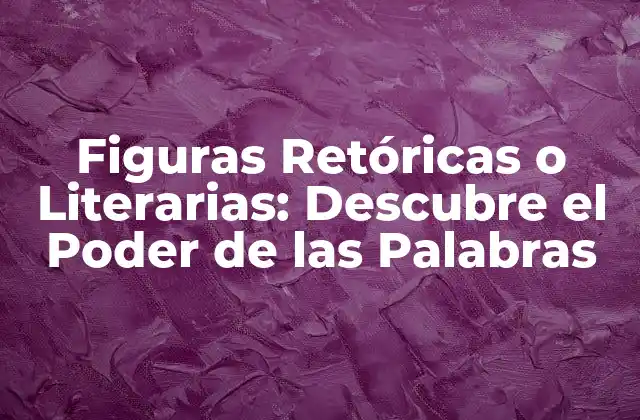 Figuras Retóricas o Literarias: Descubre el Poder de las Palabras