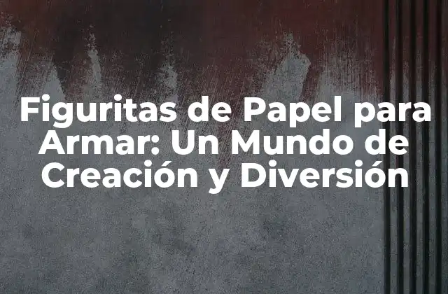 Figuritas de Papel para Armar: un Mundo de Creación y Diversión