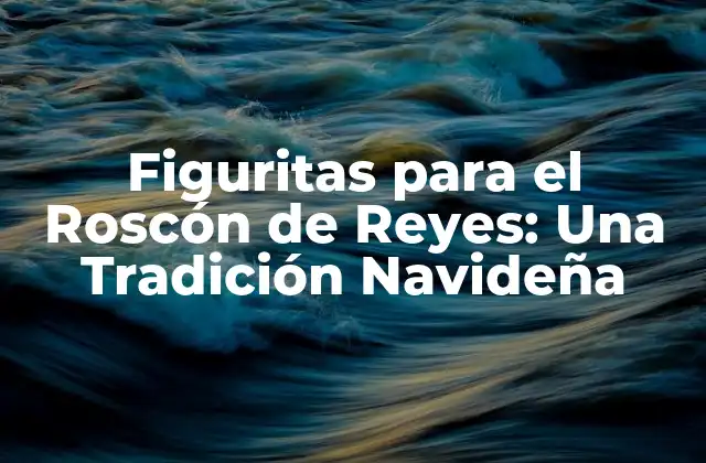 Figuritas para el Roscón de Reyes: una Tradición Navideña