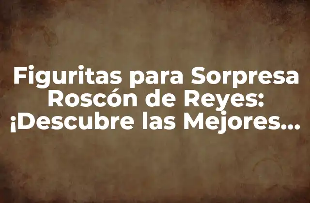Figuritas para Sorpresa Roscón de Reyes: ¡descubre las Mejores Opciones!