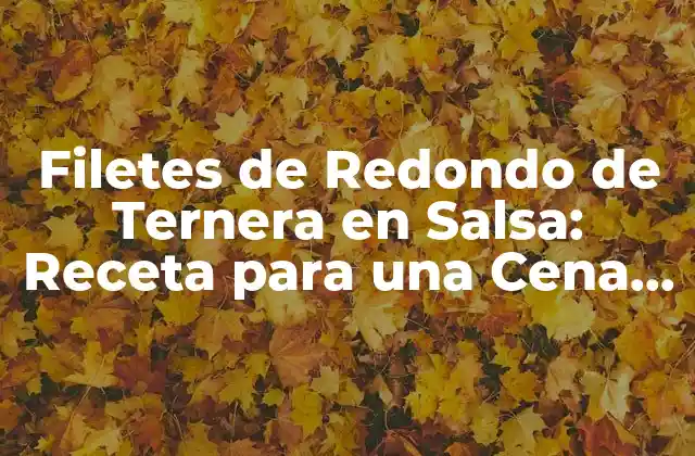 Filetes de Redondo de Ternera en Salsa: Receta para una Cena Exquisita