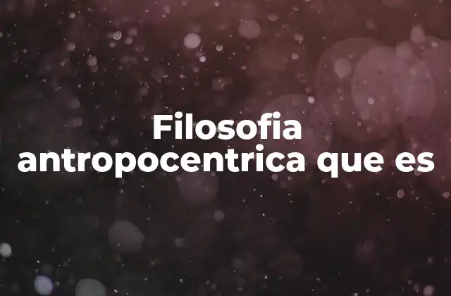 Filosofia Antropocentrica que es