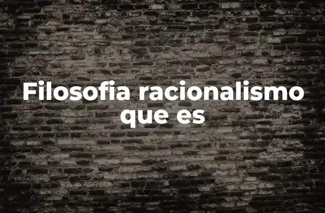 Filosofia Racionalismo que es