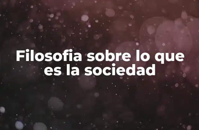 Filosofia sobre Lo que es la Sociedad