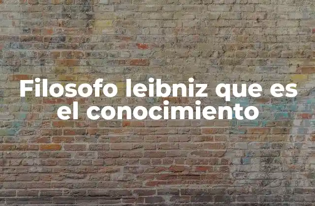 Filosofo Leibniz que es el Conocimiento