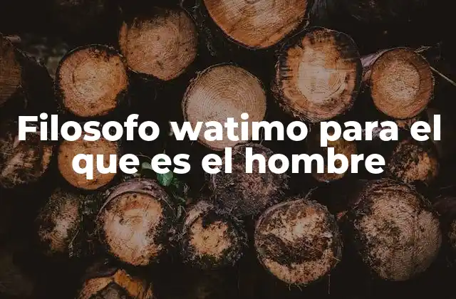 Filosofo Watimo para el que es el Hombre