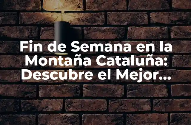 Fin de Semana en la Montaña Cataluña: Descubre el Mejor Destino de Montaña en España