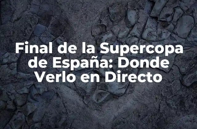 Final de la Supercopa de España: Donde Verlo en Directo
