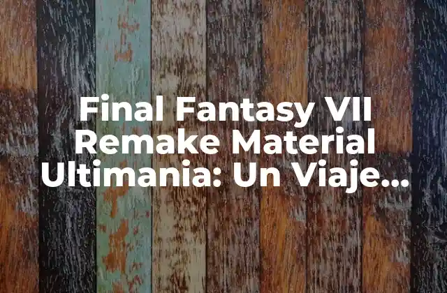 Final Fantasy Vii Remake Material Ultimania: un Viaje Detrás de Escena