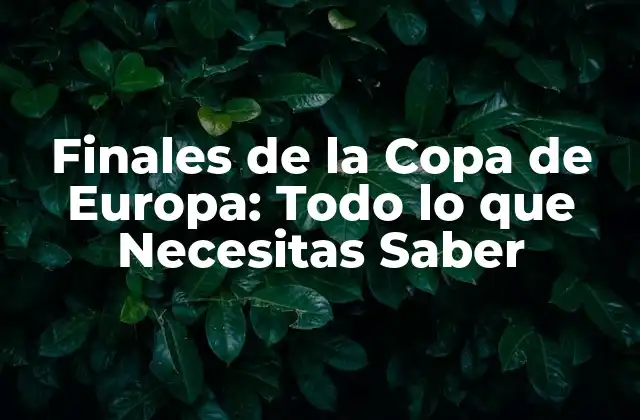 Finales de la Copa de Europa: Todo Lo que Necesitas Saber 2 ¿Cuándo se Juegan las Finales de la Copa de Europa?