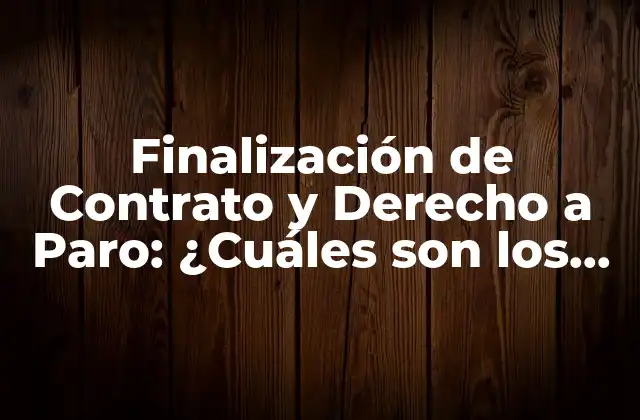 Finalización de Contrato y Derecho a Paro: ¿cuáles Son los Requisitos?