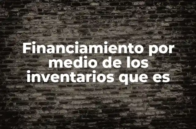 Financiamiento por Medio de los Inventarios que es