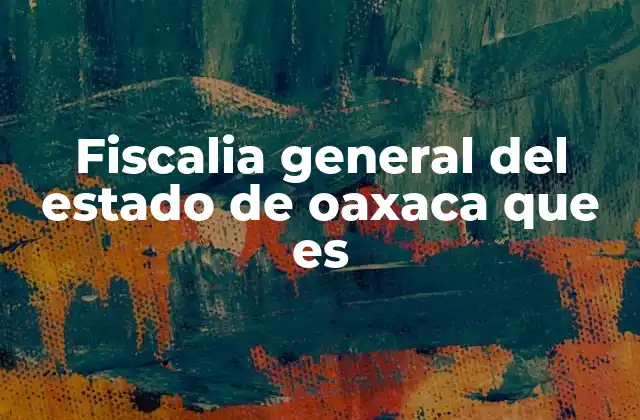 Fiscalia General Del Estado de Oaxaca que es