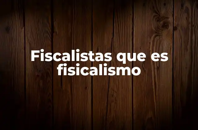 Fiscalistas que es Fisicalismo