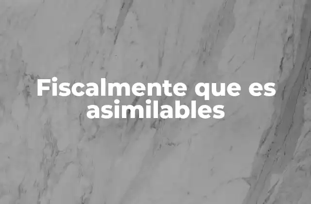 Fiscalmente que es Asimilables