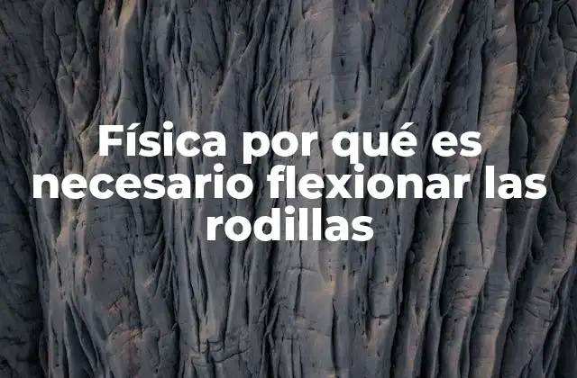 Física por Qué es Necesario Flexionar las Rodillas