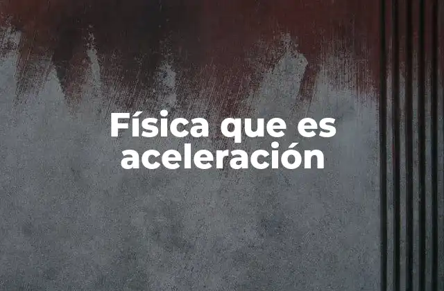 Física que es Aceleración