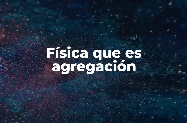 Física que es Agregación 2 La importancia de los procesos de agregación en la ciencia
