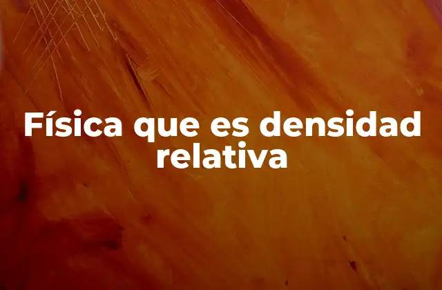 Física que es Densidad Relativa 2 La importancia de la densidad relativa en la ciencia