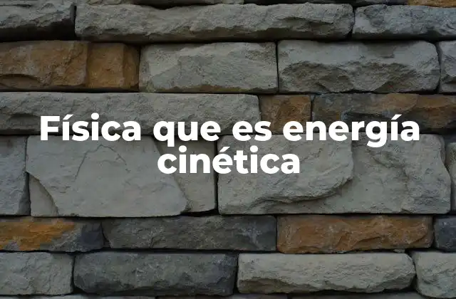 Física que es Energía Cinética