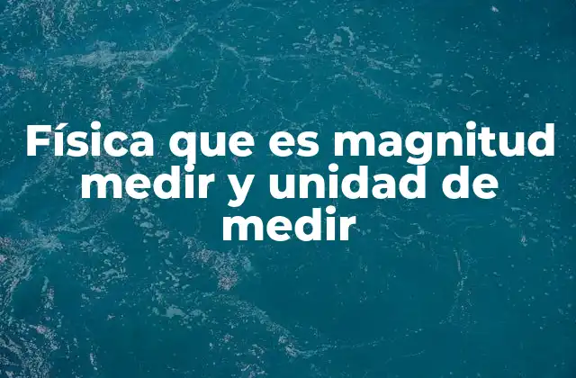 Física que es Magnitud Medir y Unidad de Medir