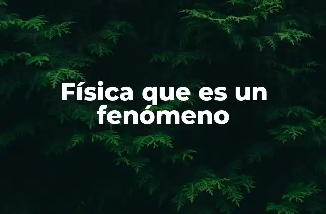 Fenómenos físicos y su importancia en la ciencia