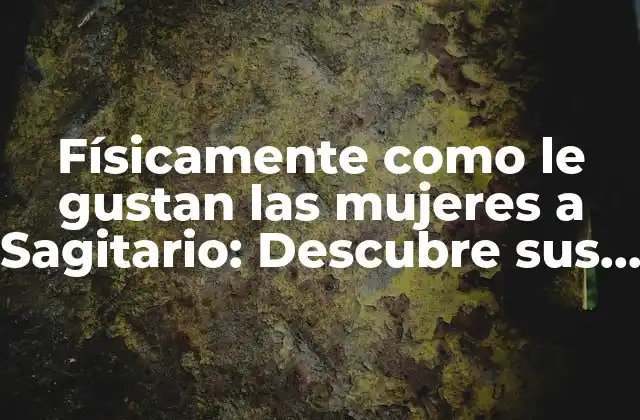 Físicamente como Le Gustan las Mujeres a Sagitario: Descubre Sus Secretos