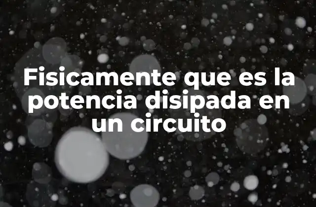 Fisicamente que es la Potencia Disipada en un Circuito