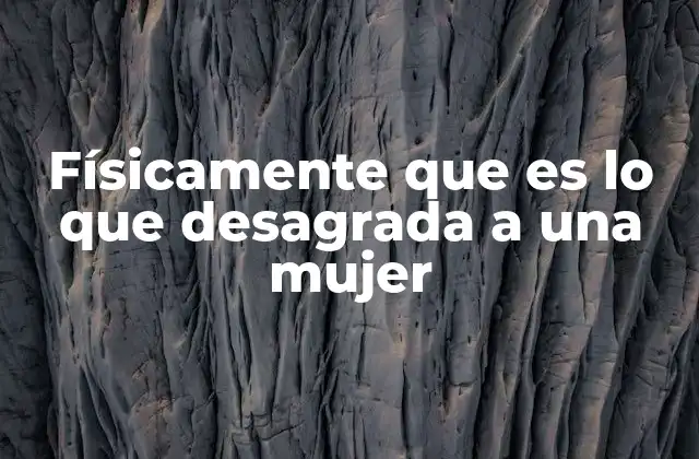 Físicamente que es Lo que Desagrada a una Mujer