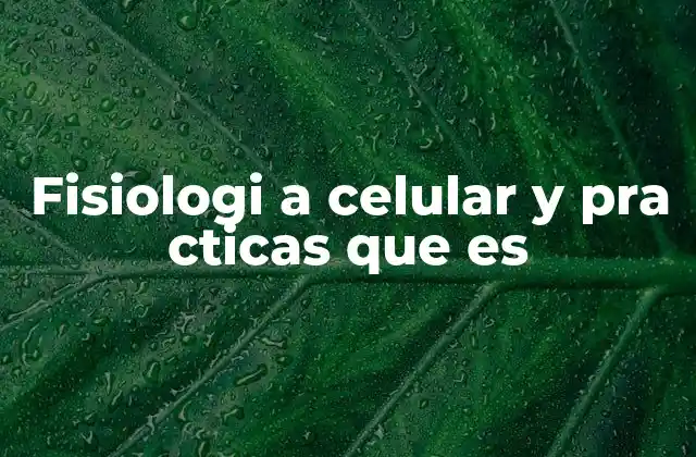 Fisiologi a Celular y Pra Cticas que es