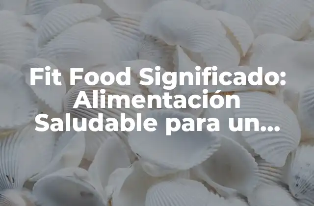 Fit Food Significado: Alimentación Saludable para un Cuerpo en Forma