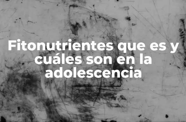 Fitonutrientes que es y Cuáles Son en la Adolescencia
