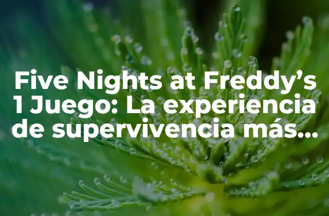 Five Nights At Freddy’s 1 Juego: la Experiencia de Supervivencia Más Aterradora