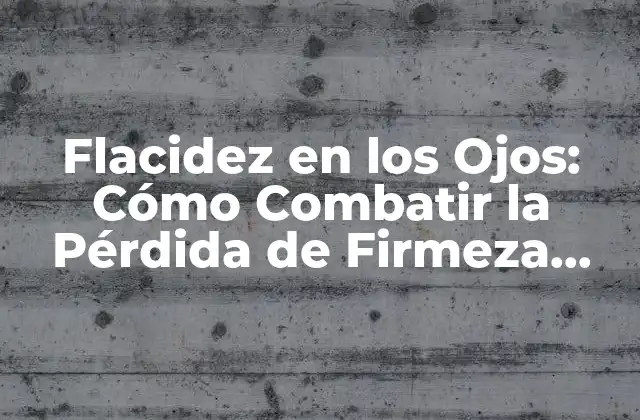 Flacidez en los Ojos: Cómo Combatir la Pérdida de Firmeza Facial