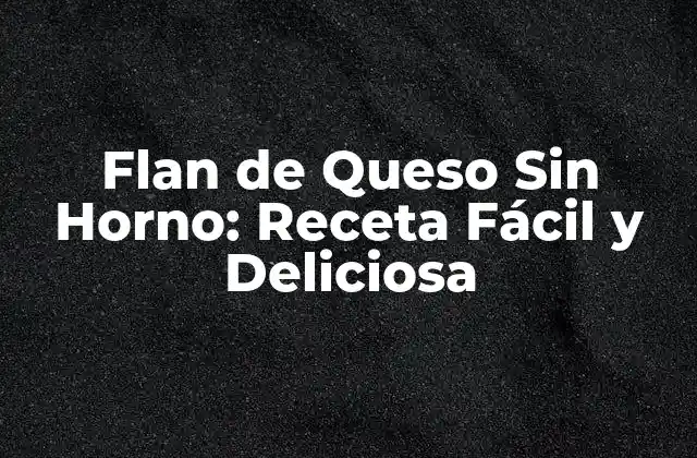¿Por qué Preparar un Flan de Queso Sin Horno?