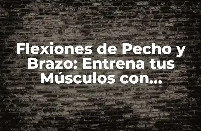 Flexiones de Pecho y Brazo: Entrena Tus Músculos con Efectividad