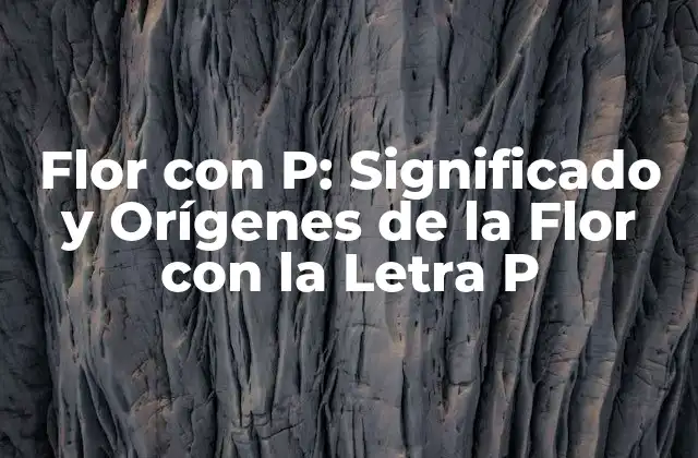 Flor con P: Significado y Orígenes de la Flor con la Letra P