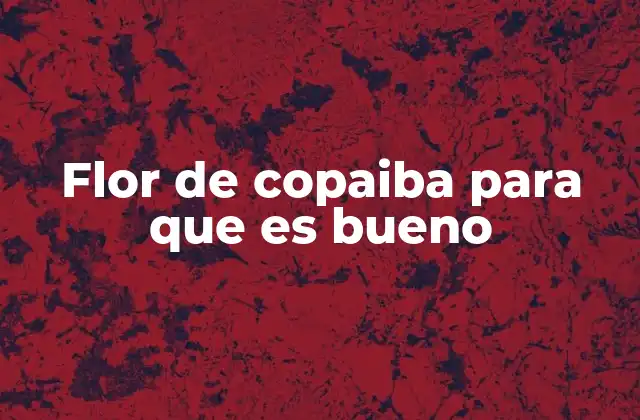 Flor de Copaiba para que es Bueno