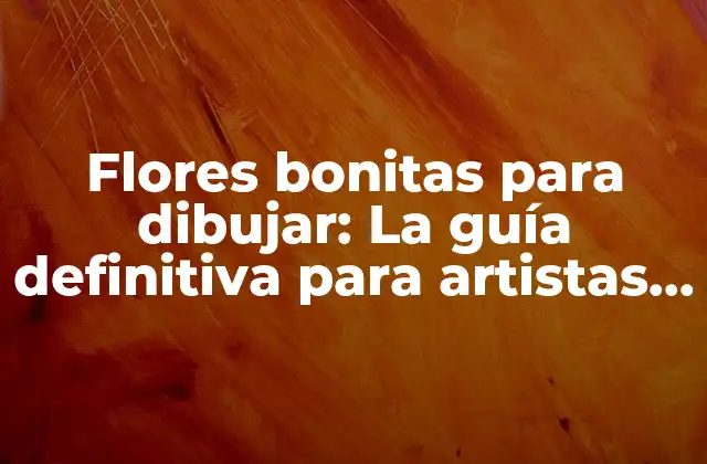 Flores Bonitas para Dibujar: la Guía Definitiva para Artistas Principiantes