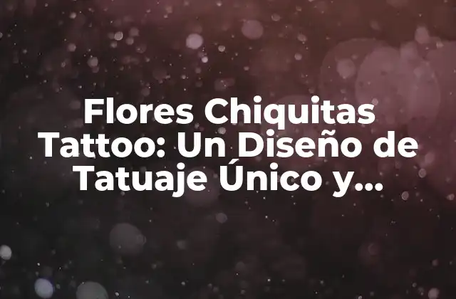 Flores Chiquitas Tattoo: un Diseño de Tatuaje Único y Significativo
