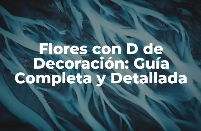 Flores con D de Decoración: Guía Completa y Detallada